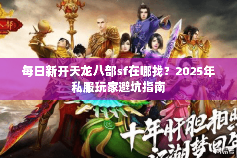 每日新开天龙八部sf在哪找?2025年私服玩家避坑指南 每日新开天龙八部sf在哪找?2025年私服玩家避坑指南