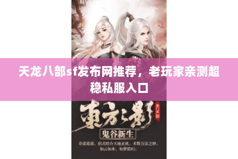 天龙八部sf发布网推荐,老玩家亲测超稳私服入口 天龙八部sf发布网推荐,老玩家亲测超稳私服入口