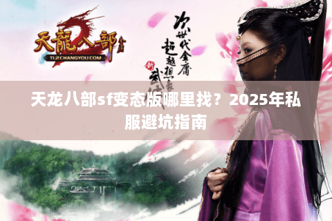 天龙八部sf变态版哪里找？2025年私服避坑指南