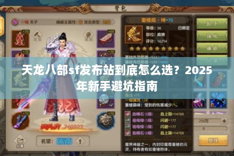 天龙八部sf发布站到底怎么选?2025年新手避坑指南 天龙八部sf发布站到底怎么选?2025年新手避坑指南