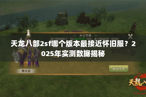 天龙八部2sf哪个版本最接近怀旧服?2025年实测数据揭秘 天龙八部2sf哪个版本最接近怀旧服?2025年实测数据揭秘