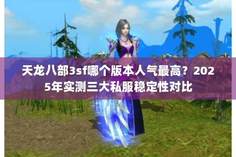 天龙八部3sf哪个版本人气最高？2025年实测三大私服稳定性对比