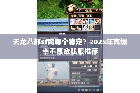 天龙八部sf网哪个稳定?2025年高爆率不氪金私服推荐 天龙八部sf网哪个稳定?2025年高爆率不氪金私服推荐