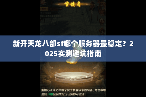 新开天龙八部sf哪个服务器最稳定?2025实测避坑指南 新开天龙八部sf哪个服务器最稳定?2025实测避坑指南
