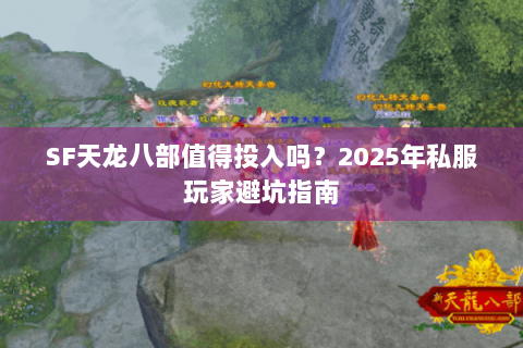 SF天龙八部值得投入吗?2025年私服玩家避坑指南 SF天龙八部值得投入吗?2025年私服玩家避坑指南