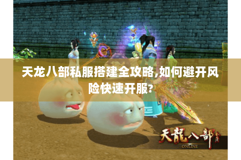 天龙八部私服搭建全攻略,如何避开风险快速开服? 天龙八部私服搭建全攻略,如何避开风险快速开服?