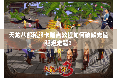 天龙八部私服卡赠点教程如何破解充值延迟难题? 天龙八部私服卡赠点教程如何破解充值延迟难题?