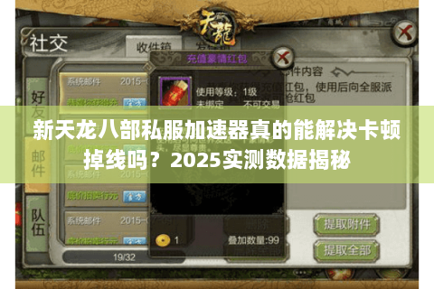 新天龙八部私服加速器真的能解决卡顿掉线吗?2025实测数据揭秘 新天龙八部私服加速器真的能解决卡顿掉线吗?2025实测数据揭秘