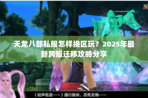 天龙八部私服怎样换区玩?2025年最新跨服迁移攻略分享 天龙八部私服怎样换区玩?2025年最新跨服迁移攻略分享