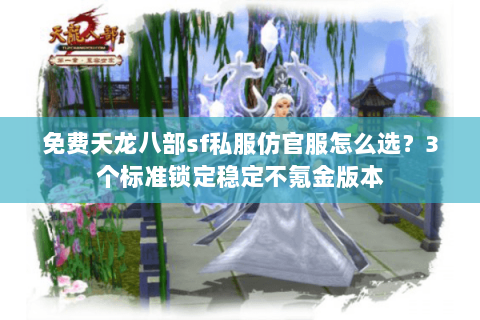 免费天龙八部sf私服仿官服怎么选？3个标准锁定稳定不氪金版本