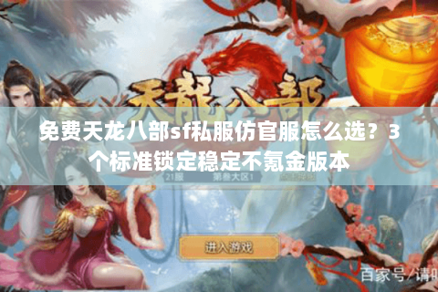 免费天龙八部sf私服仿官服怎么选？3个标准锁定稳定不氪金版本