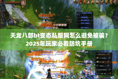 天龙八部bt变态私服网怎么避免被骗？2025年玩家必看防坑手册