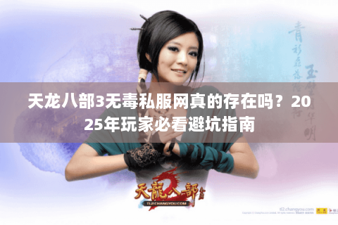 天龙八部3无毒私服网真的存在吗?2025年玩家必看避坑指南 天龙八部3无毒私服网真的存在吗?2025年玩家必看避坑指南