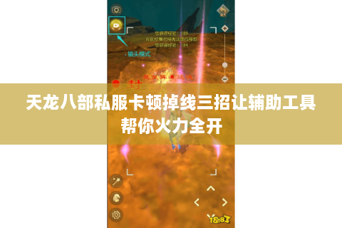 天龙八部私服卡顿掉线三招让辅助工具帮你火力全开 天龙八部私服卡顿掉线三招让辅助工具帮你火力全开