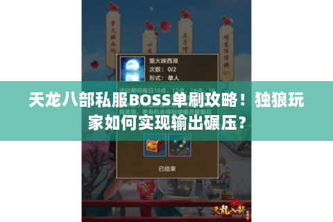 天龙八部私服BOSS单刷攻略!独狼玩家如何实现输出碾压? 天龙八部私服BOSS单刷攻略!独狼玩家如何实现输出碾压?
