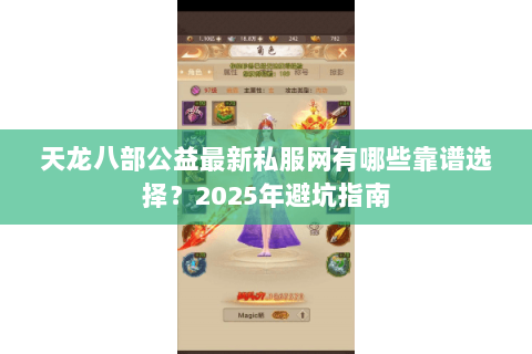 天龙八部公益最新私服网有哪些靠谱选择?2025年避坑指南 天龙八部公益最新私服网有哪些靠谱选择?2025年避坑指南