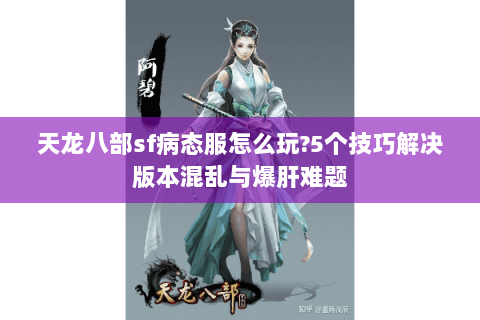 天龙八部sf病态服怎么玩?5个技巧解决版本混乱与爆肝难题