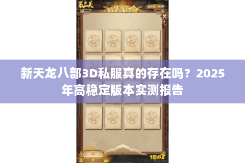新天龙八部3D私服真的存在吗？2025年高稳定版本实测报告