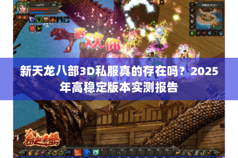 新天龙八部3D私服真的存在吗？2025年高稳定版本实测报告