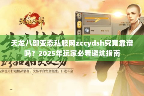 天龙八部变态私服网zccydsh究竟靠谱吗?2025年玩家必看避坑指南 天龙八部变态私服网zccydsh究竟靠谱吗?2025年玩家必看避坑指南