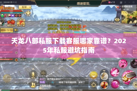 天龙八部私服下载客服哪家靠谱?2025年私服避坑指南 天龙八部私服下载客服哪家靠谱?2025年私服避坑指南