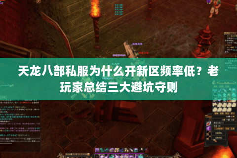 天龙八部私服为什么开新区频率低?老玩家总结三大避坑守则 天龙八部私服为什么开新区频率低?老玩家总结三大避坑守则