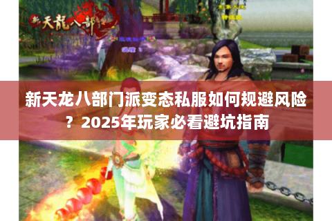 新天龙八部门派变态私服如何规避风险?2025年玩家必看避坑指南 新天龙八部门派变态私服如何规避风险?2025年玩家必看避坑指南