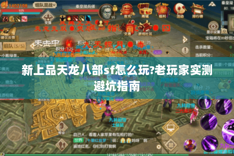 新上品天龙八部sf怎么玩?老玩家实测避坑指南 新上品天龙八部sf怎么玩?老玩家实测避坑指南