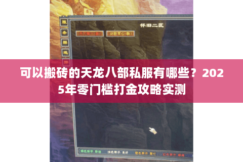 可以搬砖的天龙八部私服有哪些?2025年零门槛打金攻略实测 可以搬砖的天龙八部私服有哪些?2025年零门槛打金攻略实测