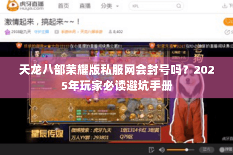 天龙八部荣耀版私服网会封号吗?2025年玩家必读避坑手册 天龙八部荣耀版私服网会封号吗?2025年玩家必读避坑手册