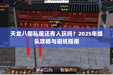 天龙八部私服还有人玩吗?2025年组队攻略与避坑指南 天龙八部私服还有人玩吗?2025年组队攻略与避坑指南