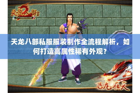 天龙八部私服服装制作全流程解析,如何打造高属性稀有外观? 天龙八部私服服装制作全流程解析,如何打造高属性稀有外观?
