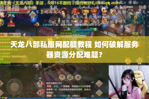 天龙八部私服网配额教程 如何破解服务器资源分配难题? 天龙八部私服网配额教程 如何破解服务器资源分配难题?