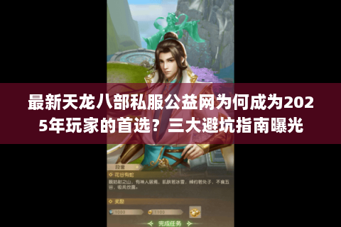 最新天龙八部私服公益网为何成为2025年玩家的首选?三大避坑指南曝光 最新天龙八部私服公益网为何成为2025年玩家的首选?三大避坑指南曝光