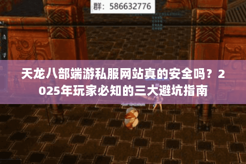 天龙八部端游私服网站真的安全吗?2025年玩家必知的三大避坑指南 天龙八部端游私服网站真的安全吗?2025年玩家必知的三大避坑指南