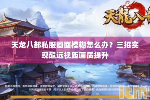 天龙八部私服画面模糊怎么办？三招实现超远视距画质提升