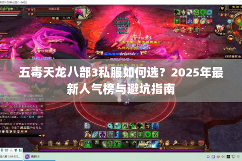 五毒天龙八部3私服如何选?2025年最新人气榜与避坑指南 五毒天龙八部3私服如何选?2025年最新人气榜与避坑指南