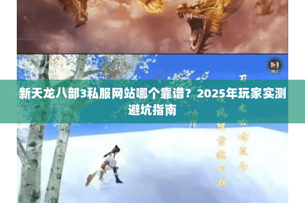 新天龙八部3私服网站哪个靠谱?2025年玩家实测避坑指南 新天龙八部3私服网站哪个靠谱?2025年玩家实测避坑指南