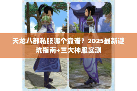 天龙八部私服哪个靠谱?2025最新避坑指南+三大神服实测 天龙八部私服哪个靠谱?2025最新避坑指南+三大神服实测