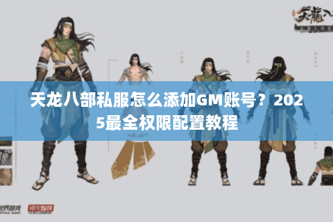 天龙八部私服怎么添加GM账号？2025最全权限配置教程