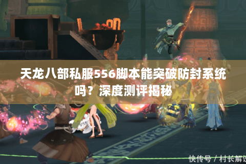 天龙八部私服556脚本能突破防封系统吗?深度测评揭秘 天龙八部私服556脚本能突破防封系统吗?深度测评揭秘