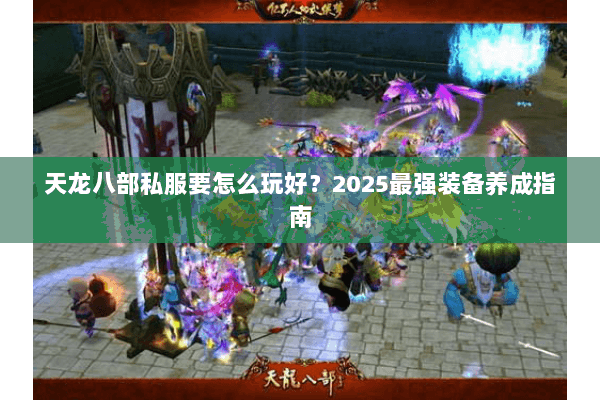 天龙八部私服要怎么玩好?2025最强装备养成指南 天龙八部私服要怎么玩好?2025最强装备养成指南