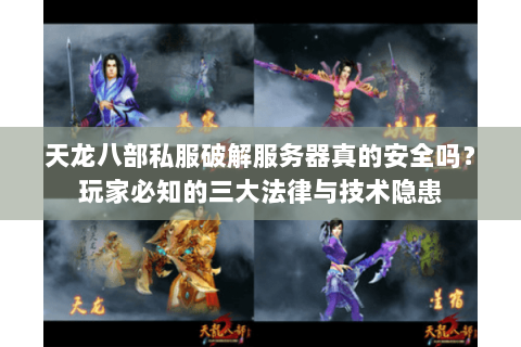 天龙八部私服破解服务器真的安全吗?玩家必知的三大法律与技术隐患 天龙八部私服破解服务器真的安全吗?玩家必知的三大法律与技术隐患