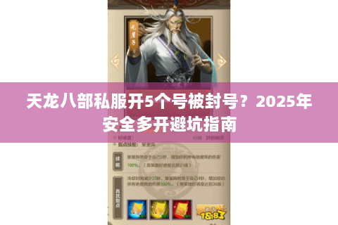 天龙八部私服开5个号被封号?2025年安全多开避坑指南 天龙八部私服开5个号被封号?2025年安全多开避坑指南