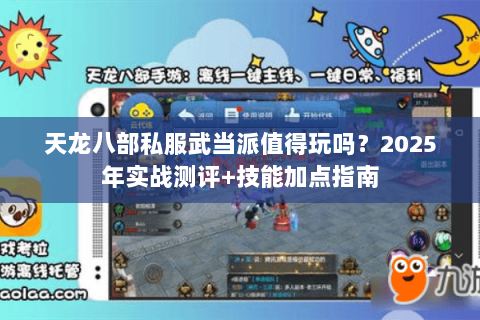 天龙八部私服武当派值得玩吗?2025年实战测评+技能加点指南 天龙八部私服武当派值得玩吗?2025年实战测评+技能加点指南