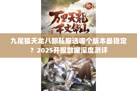 九尾狐天龙八部私服选哪个版本最稳定？2025开服数据深度测评