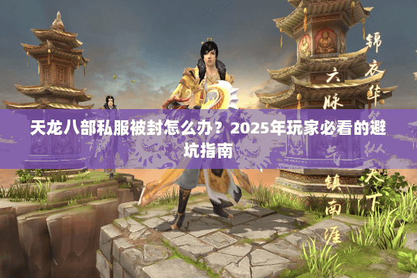 天龙八部私服被封怎么办？2025年玩家必看的避坑指南