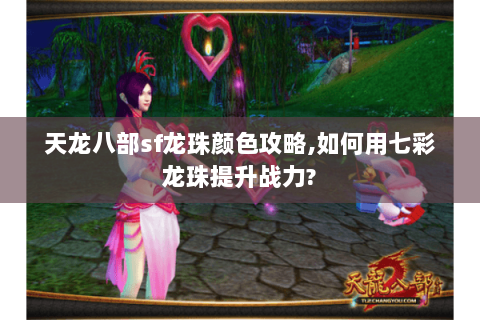 天龙八部sf龙珠颜色攻略,如何用七彩龙珠提升战力?