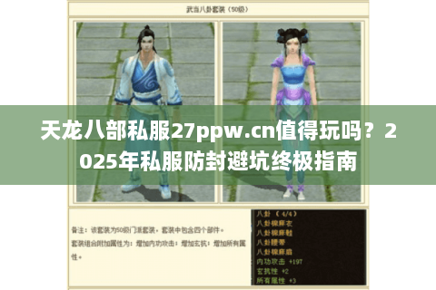 天龙八部私服27ppw.cn值得玩吗?2025年私服防封避坑终极指南 天龙八部私服27ppw.cn值得玩吗?2025年私服防封避坑终极指南