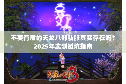不要有盾的天龙八部私服真实存在吗?2025年实测避坑指南 不要有盾的天龙八部私服真实存在吗?2025年实测避坑指南